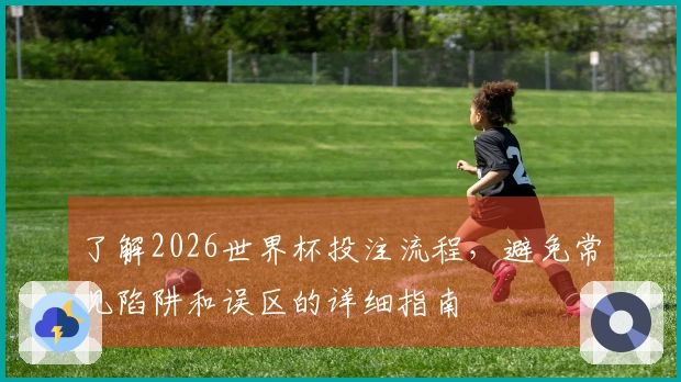 了解2026世界杯投注流程，避免常见陷阱和误区的详细指南
