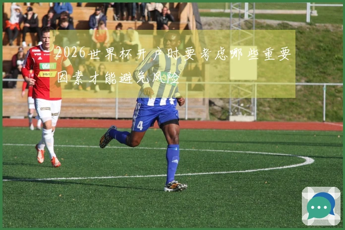 2026世界杯开户时要考虑哪些重要因素才能避免风险