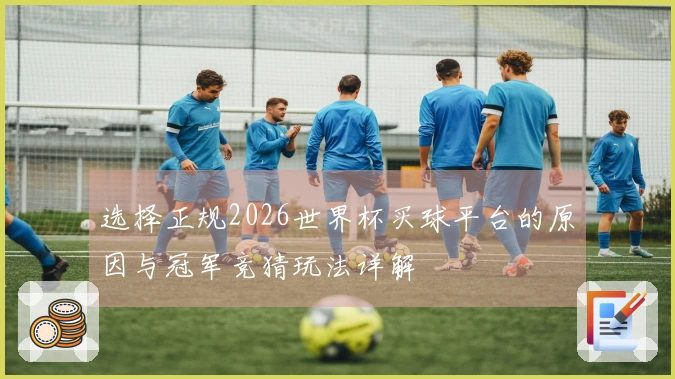 选择正规2026世界杯买球平台的原因与冠军竞猜玩法详解