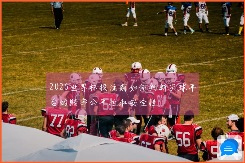 2026世界杯投注前如何判断买球平台的赔率公平性和安全性