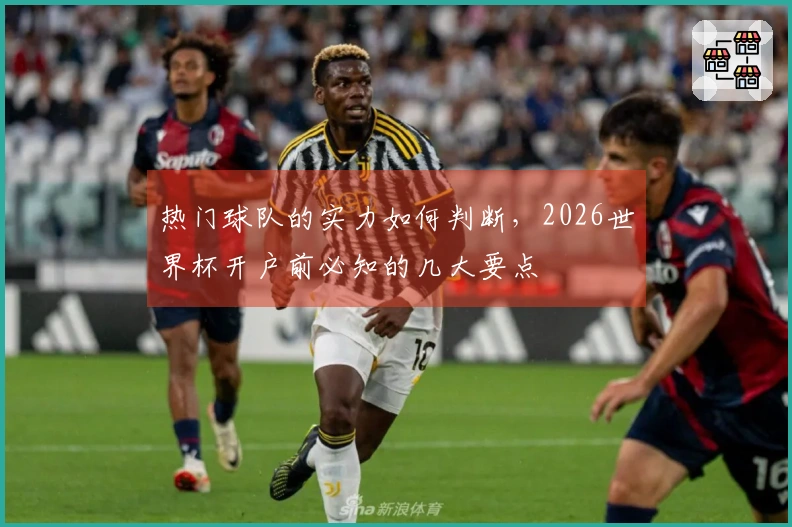 热门球队的实力如何判断，2026世界杯开户前必知的几大要点