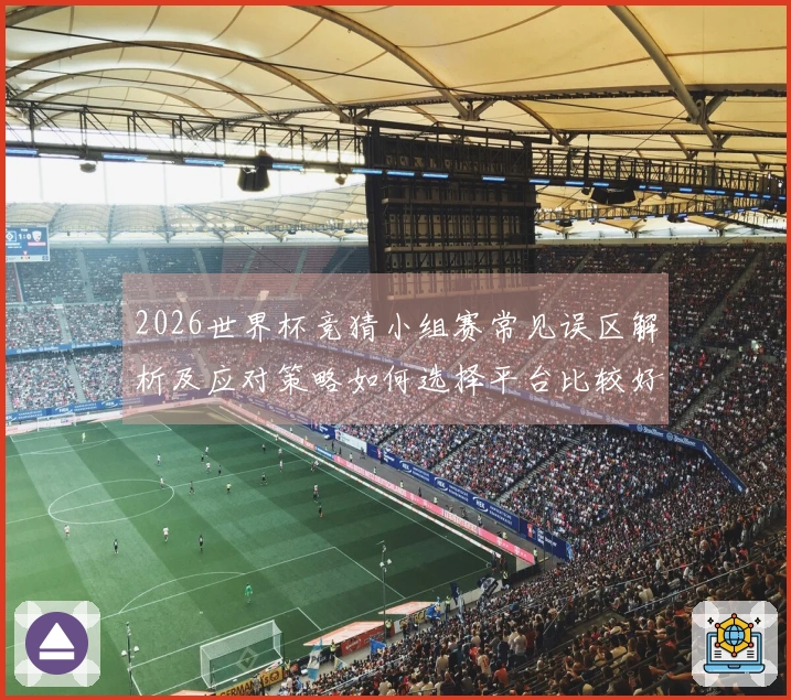 2026世界杯竞猜小组赛常见误区解析及应对策略如何选择平台比较好