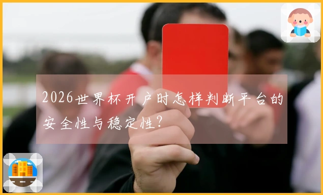 2026世界杯开户时怎样判断平台的安全性与稳定性？