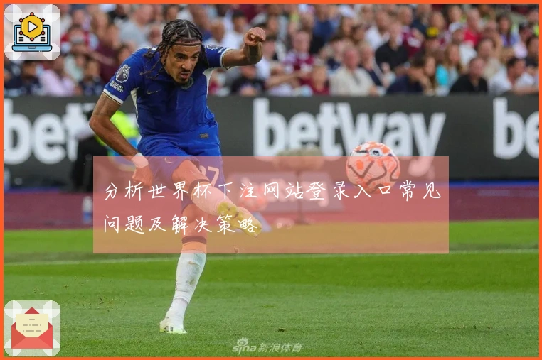 分析世界杯下注网站登录入口常见问题及解决策略