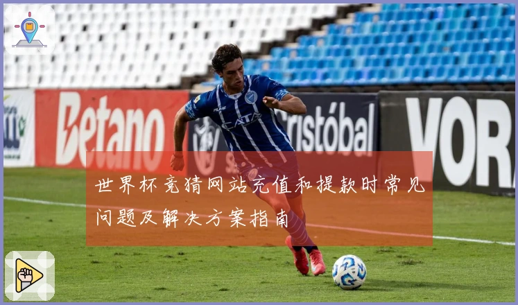 世界杯竞猜网站充值和提款时常见问题及解决方案指南