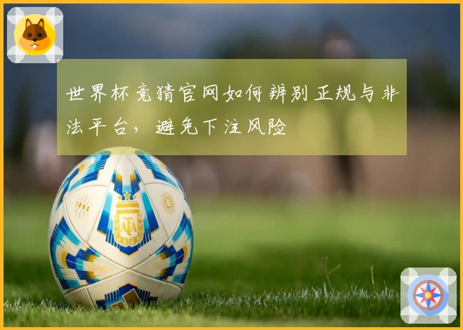 世界杯竞猜官网如何辨别正规与非法平台，避免下注风险