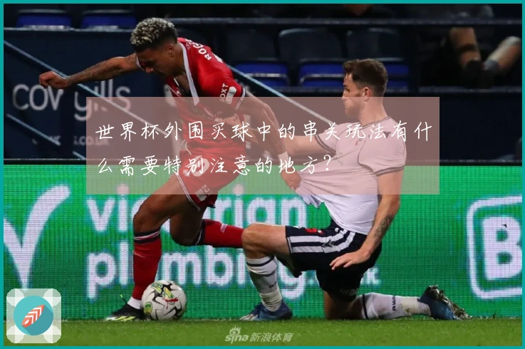世界杯外围买球中的串关玩法有什么需要特别注意的地方？