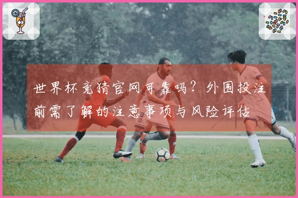 世界杯竞猜官网可靠吗？外围投注前需了解的注意事项与风险评估