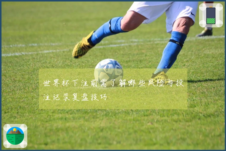 世界杯下注前需了解哪些风险与投注记录复盘技巧