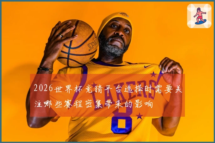 2026世界杯竞猜平台选择时需要关注哪些赛程密集带来的影响