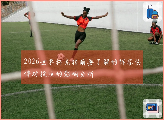 2026世界杯竞猜前要了解的阵容伤停对投注的影响分析