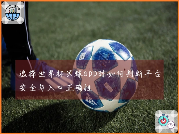 选择世界杯买球app时如何判断平台安全与入口正确性