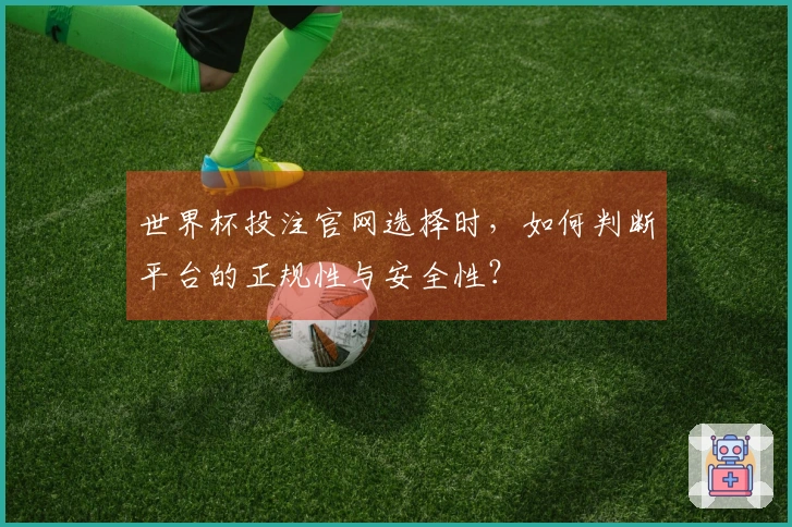 世界杯投注官网选择时，如何判断平台的正规性与安全性？