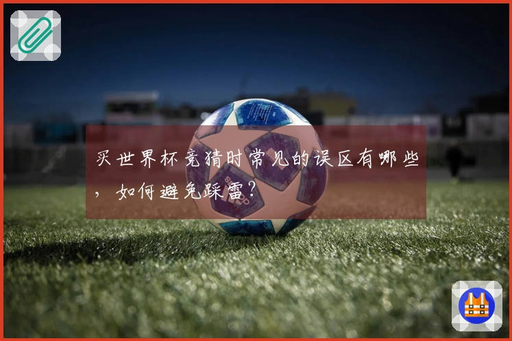 买世界杯竞猜时常见的误区有哪些，如何避免踩雷？