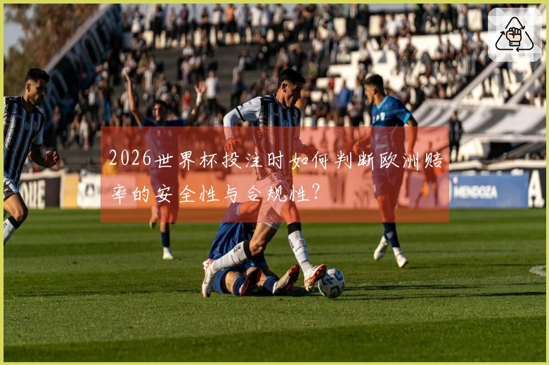 2026世界杯投注时如何判断欧洲赔率的安全性与合规性？