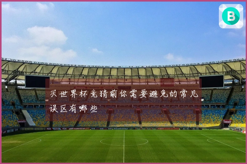 买世界杯竞猜前你需要避免的常见误区有哪些