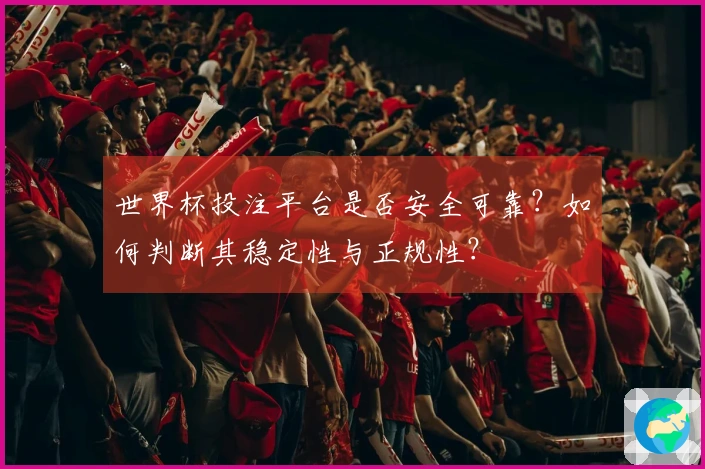世界杯投注平台是否安全可靠？如何判断其稳定性与正规性？