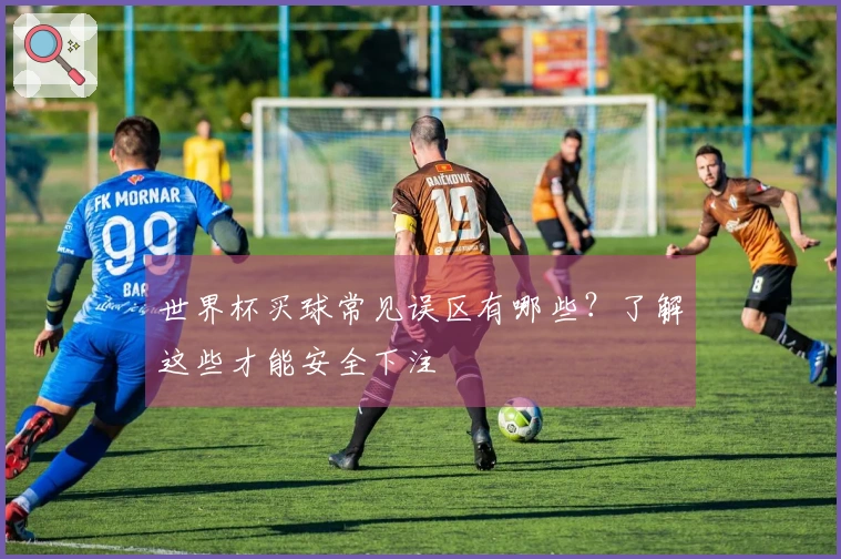 世界杯买球常见误区有哪些？了解这些才能安全下注