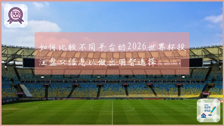如何比较不同平台的2026世界杯投注盘口信息以做出明智选择
