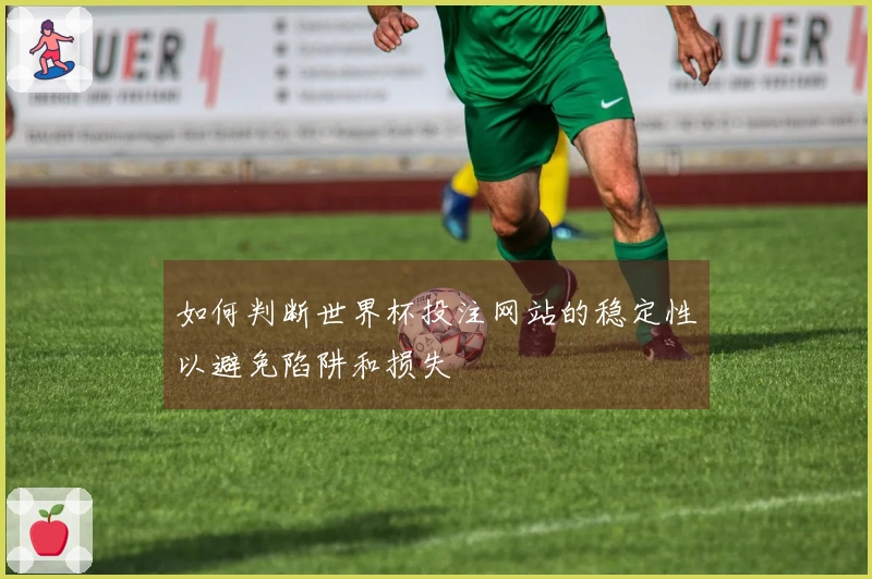 如何判断世界杯投注网站的稳定性以避免陷阱和损失