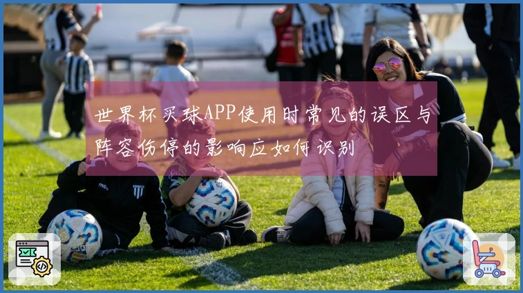 世界杯买球APP使用时常见的误区与阵容伤停的影响应如何识别