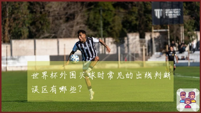 世界杯外围买球时常见的出线判断误区有哪些？