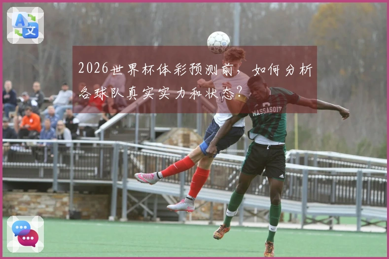 2026世界杯体彩预测前，如何分析各球队真实实力和状态？