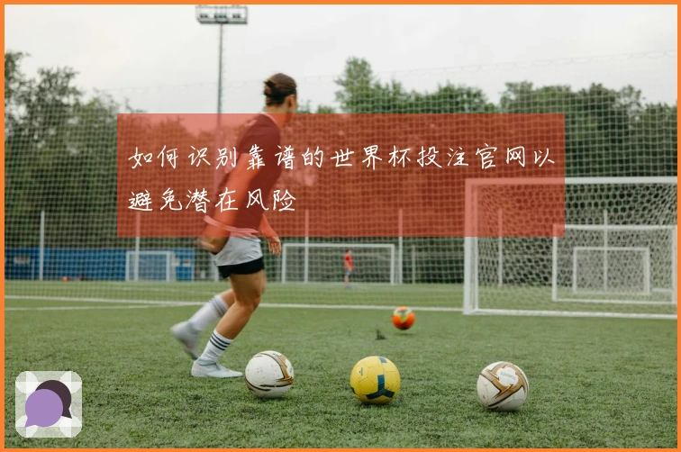 如何识别靠谱的世界杯投注官网以避免潜在风险