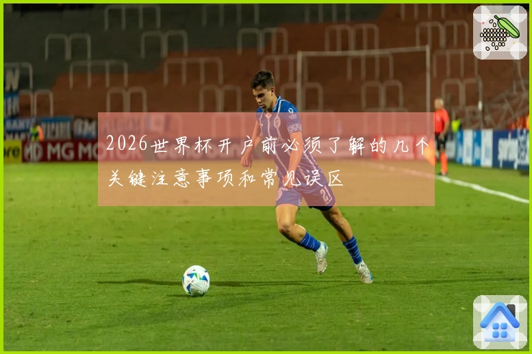 2026世界杯开户前必须了解的几个关键注意事项和常见误区