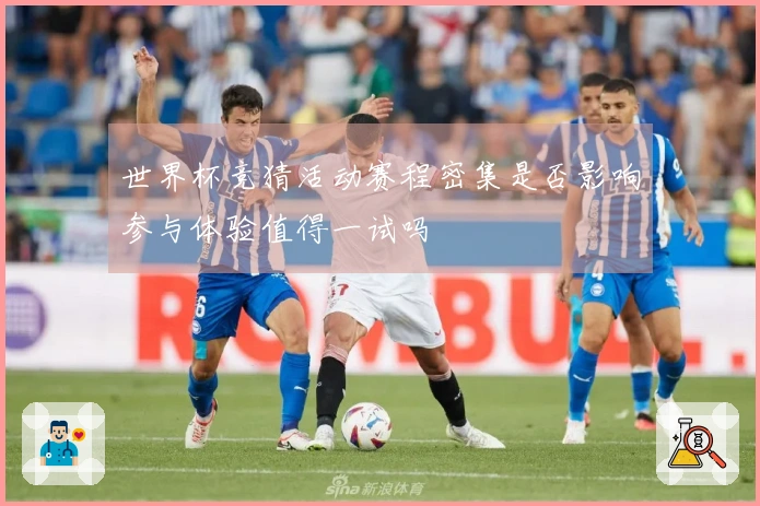 世界杯竞猜活动赛程密集是否影响参与体验值得一试吗